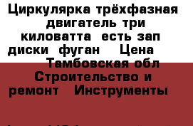 Циркулярка трёхфазная, двигатель три киловатта, есть зап. диски, фуган. › Цена ­ 3 000 - Тамбовская обл. Строительство и ремонт » Инструменты   